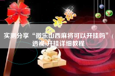 实测分享“微乐山西麻将可以开挂吗	”(透视)开挂详细教程