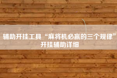 辅助开挂工具“麻将机必赢的三个规律”开挂辅助详细