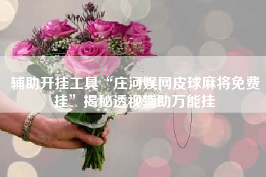 辅助开挂工具“庄河娱网皮球麻将免费挂”揭秘透视辅助万能挂