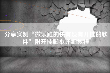 分享实测“微乐跑的快有没有开挂的软件”附开挂脚本详细教程
