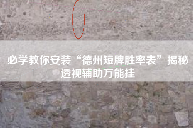 必学教你安装“德州短牌胜率表”揭秘透视辅助万能挂