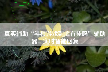 真实辅助“斗棋游戏到底有挂吗”辅助器 - 实时智能回复
