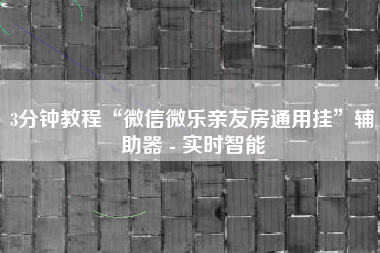 3分钟教程“微信微乐亲友房通用挂	”辅助器 - 实时智能