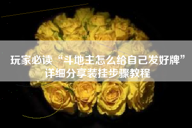 玩家必读“斗地主怎么给自己发好牌”详细分享装挂步骤教程