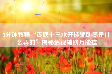 3分钟教程“钱塘十三水开挂辅助器是什么弄的”揭秘透视辅助万能挂