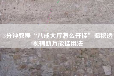 3分钟教程“八戒大厅怎么开挂”揭秘透视辅助万能挂用法