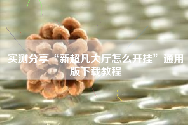 实测分享“新超凡大厅怎么开挂”通用版下载教程