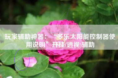 玩家辅助神器：“多乐太阳能控制器使用说明	”开挂(透视)辅助