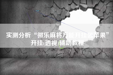 实测分析“微乐麻将万能开挂器苹果”开挂(透视)辅助教程