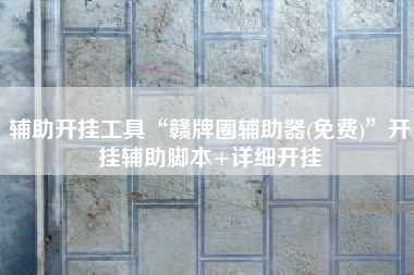 辅助开挂工具“赣牌圈辅助器(免费)	”开挂辅助脚本+详细开挂