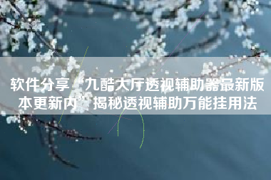 软件分享“九酷大厅透视辅助器最新版本更新内”揭秘透视辅助万能挂用法
