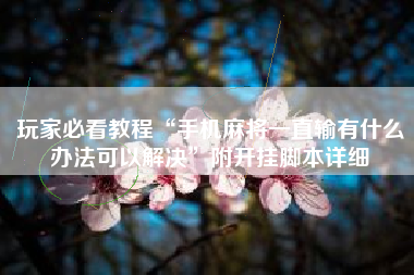 玩家必看教程“手机麻将一直输有什么办法可以解决”附开挂脚本详细