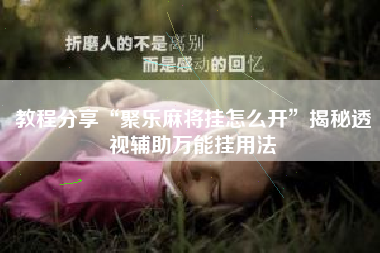 教程分享“聚乐麻将挂怎么开”揭秘透视辅助万能挂用法