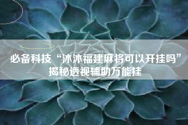必备科技“沐沐福建麻将可以开挂吗”揭秘透视辅助万能挂
