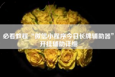 必看教程“微信小程序今日长牌辅助器”开挂辅助详细