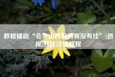 教程辅助“会友山西麻将有没有挂	”(透视)开挂详细教程