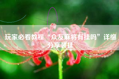 玩家必看教程“众友麻将有挂吗	”详细分享装挂