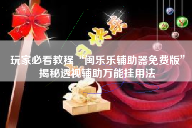玩家必看教程“闽乐乐辅助器免费版	”揭秘透视辅助万能挂用法