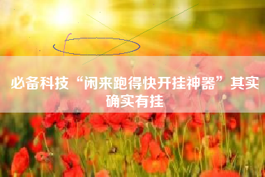 必备科技“闲来跑得快开挂神器”其实确实有挂