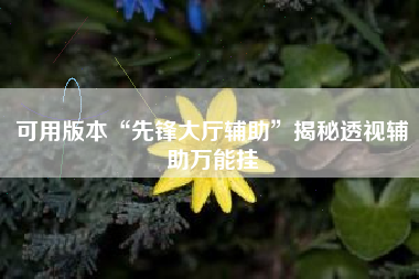 可用版本“先锋大厅辅助”揭秘透视辅助万能挂