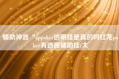 辅助神器“appoker透明挂是真的吗红龙poker有透视辅助挂(太
