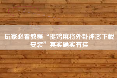 玩家必看教程“捉鸡麻将外卦神器下载安装	”其实确实有挂
