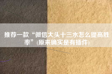 推荐一款“微信大头十三水怎么提高胜率”(原来确实是有插件)