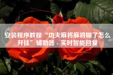 安装程序教程“功夫麻将麻将糊了怎么开挂”辅助器 - 实时智能回复