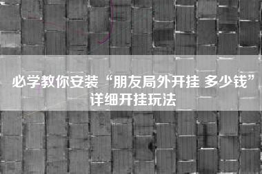 必学教你安装“朋友局外开挂 多少钱”详细开挂玩法