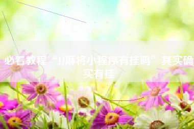 必看教程“JJ麻将小程序有挂吗	”其实确实有挂