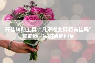 开挂辅助工具“凡乐湖北麻将有挂吗	”辅助器 - 实时智能回复