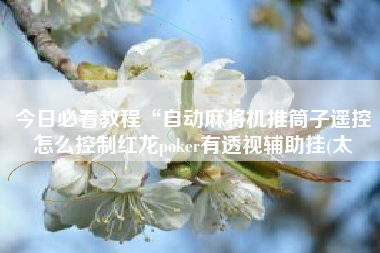 今日必看教程“自动麻将机推筒子遥控怎么控制红龙poker有透视辅助挂(太