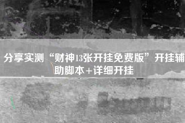 分享实测“财神13张开挂免费版”开挂辅助脚本+详细开挂