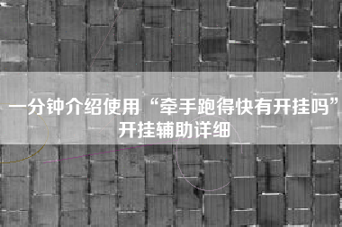 一分钟介绍使用“牵手跑得快有开挂吗”开挂辅助详细