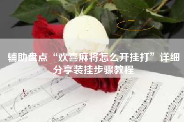 辅助盘点“欢喜麻将怎么开挂打	”详细分享装挂步骤教程