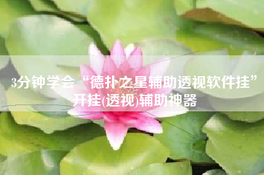 3分钟学会“德扑之星辅助透视软件挂”开挂(透视)辅助神器