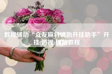 教程辅助“众友麻将辅助开挂助手”开挂(透视)辅助教程