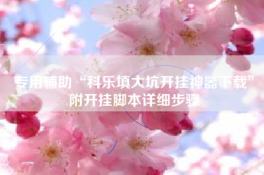 专用辅助“科乐填大坑开挂神器下载”附开挂脚本详细步骤