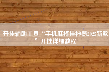 开挂辅助工具“手机麻将挂神器2025新款”开挂详细教程