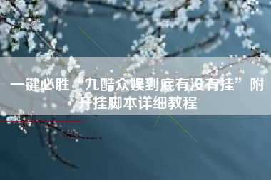 一键必胜“九酷众娱到底有没有挂”附开挂脚本详细教程