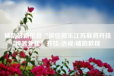 辅助最新信息“微信微乐江苏麻将开挂神器外挂”开挂(透视)辅助教程