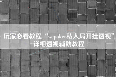 玩家必看教程“wepoker私人局开挂透视”详细透视辅助教程
