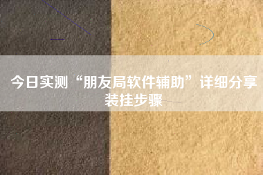 今日实测“朋友局软件辅助”详细分享装挂步骤