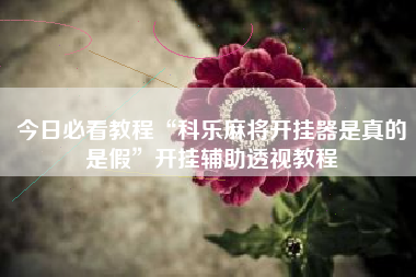 今日必看教程“科乐麻将开挂器是真的是假”开挂辅助透视教程