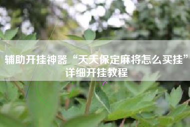 辅助开挂神器“天天保定麻将怎么买挂”详细开挂教程