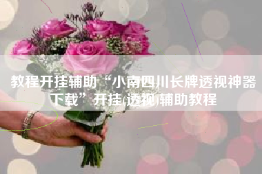 教程开挂辅助“小南四川长牌透视神器下载	”开挂(透视)辅助教程