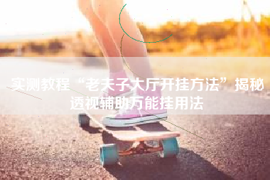 实测教程“老夫子大厅开挂方法”揭秘透视辅助万能挂用法