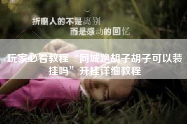 玩家必看教程“同城跑胡子胡子可以装挂吗	”开挂详细教程