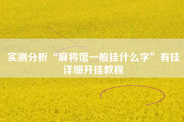 实测分析“麻将馆一般挂什么字”有挂详细开挂教程