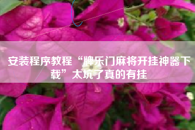 安装程序教程“牌乐门麻将开挂神器下载”太坑了真的有挂